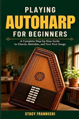 Playing Autoharp for Beginners: A Complete Step-by-Step Guide to Chords, Melodies, and Your First Songs - Stacy Franecki - cover