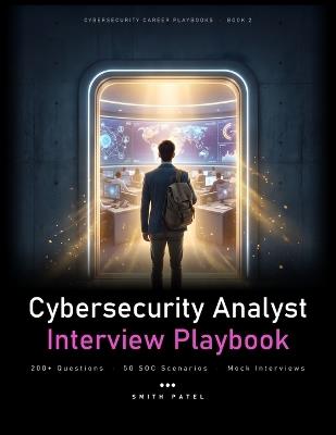 The Cybersecurity Analyst Interview Playbook: 200+ Questions, Real-World Scenarios, SOC Fundamentals, and Technical Interview Preparation - Smith Patel - cover