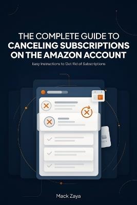 The Complete Guide to canceling Subscriptions on the Amazon account: easy instructions to get rid of subscriptions - Mack Zayaq - cover