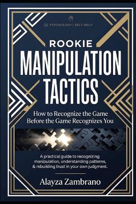 Rookie Manipulation Tactics: A practical guide to recognizing manipulation, understanding patterns, && rebuilding trust in your own judgment. - Alayza Zambrano - cover