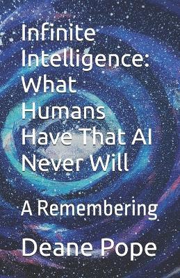 Infinite Intelligence: What Humans Have That AI Never Will: A Remembering - Deane Pope - cover