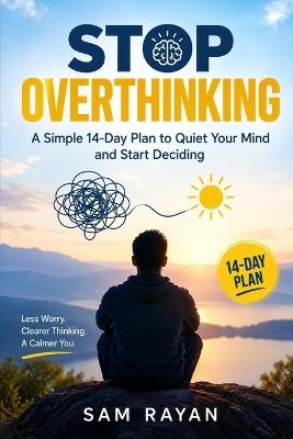 Stop Overthinking: A Simple 14-Day Plan to Quiet Your Mind and Start Deciding - Sam Rayan - cover