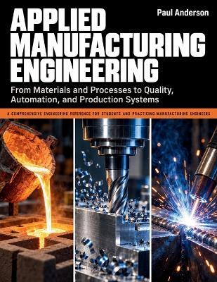 Applied Manufacturing Engineering: From Materials and Processes to Quality, Automation, and Production Systems - Paul Anderson,Ironbridge Press - cover