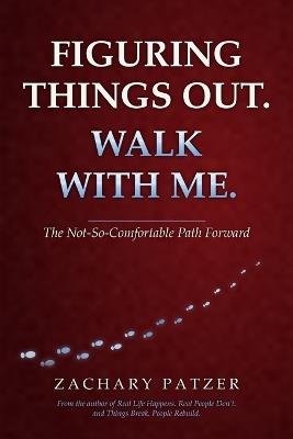 Figuring Things Out. Walk with Me.: The Not-So-Comfortable Path Forward - Zachary Patzer - cover