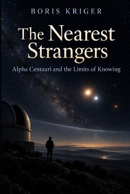 The Nearest Strangers: Alpha Centauri and the Limits of Knowing - Boris Kriger - cover
