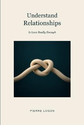 Understand Relationships: Is Love Really Enough - Pierre Logon - cover