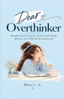 Dear Overthinker: Breaking the Cycle of Overthinking, Worry, and Mental Exhaustion - L a - cover