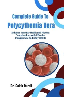 Complete Guide To Polycythemia Vera: Enhance Vascular Health and Prevent Complications with Effective Management and Daily Habits - Caleb Durell - cover