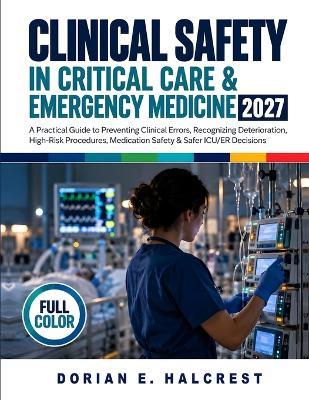 Clinical Safety in Critical Care & Emergency Medicine 2027: A Practical Guide to Preventing Clinical Errors, Recognizing Deterioration, High-Risk Procedures, Medication Safety & Safer ICU/ER Decisions - Dorian E Halcrest - cover