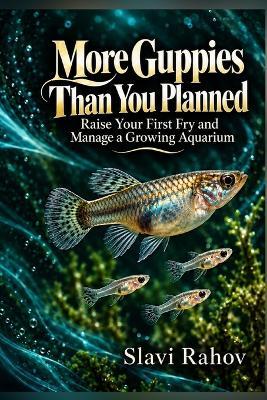 More Guppies Than You Planned: Raise Your First Fry and Manage a Growing Aquarium - Slavi Rahov - cover