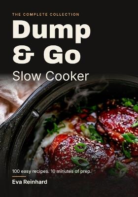 Dump & Go Slow Cooker: The Complete Collection: 100 Easy Recipes with 10 Minutes of Prep - Eva Reinhard - cover
