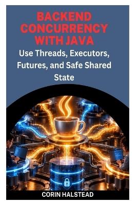 Backend Concurrency with Java: Use Threads, Executors, Futures, and Safe Shared State - Corin Halstead - cover