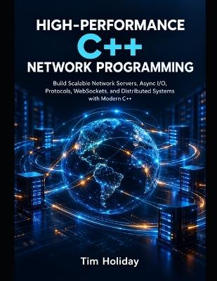 High-Performance C++ Network Programming: Build Scalable Network Servers, Async I/O, Protocols, WebSockets, and Distributed Systems with Modern C++ - Tim Holiday - cover