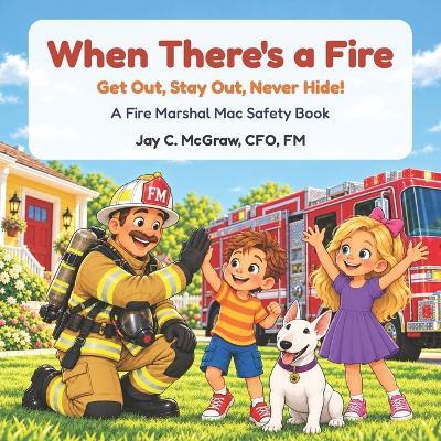 When There's a Fire: Get Out, Stay Out, Never Hide! - Jay C McGraw - cover