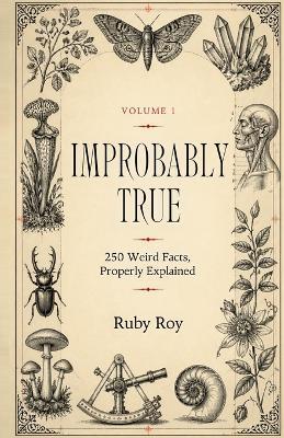 Improbably True: 250 Weird Facts, Properly Explained - Ruby Roy - cover