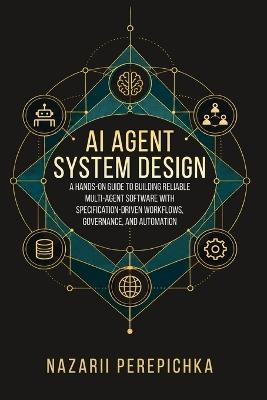 AI Agent System Design: A Hands-On Guide to Building Reliable Multi-Agent Software with Specification-Driven Workflows, Governance, and Automation - Nazarii Perepichka - cover