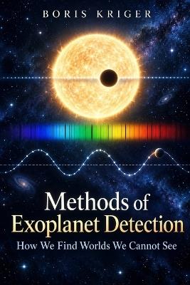 Methods of Exoplanet Detection: How We Find Worlds We Cannot See - Boris Kriger - cover