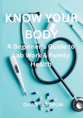 Know Your Body: A Beginner's Guide to Lab Work & Family Health - Diana Landrum - cover