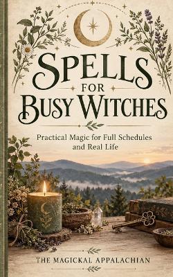 Spells for Busy Witches: Practical Magic for Full Schedules and Real Life - Magickal Appalachian - cover