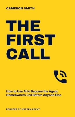 The First Call: How to Use AI to Become the Agent Homeowners Call Before Anyone Else - Cameron Smith - cover