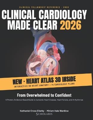 Clinical Cardiology Made Clear 2026: From Overwhelmed to Confident - A Proven, Evidence-Based Guide to Ischemic Heart Disease, Heart Failure, and Arrhythmias - Nathaniel Cross Ellerby,Miriam Hale Wardlow,Scholaris Publishing - cover