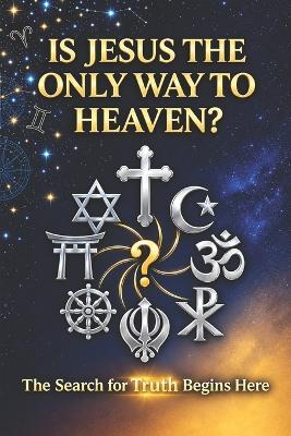 Is Jesus the Only Way to Heaven?: The Search for Truth Begins Here - B-Squared - cover