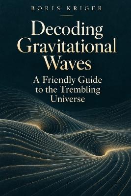 Decoding Gravitational Waves: A Friendly Guide to the Trembling Universe - Boris Kriger - cover