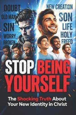 Stop Being Yourself: The Shocking Truth About Your New Identity in Christ - B-Squared - cover