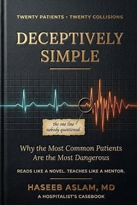 Deceptively Simple: Why the Most Common Patients Are the Most Dangerous - Haseeb Aslam - cover