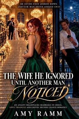The Wife He Ignored Until Another Man Noticed: An Angsty Billionaire Marriage in Crisis, Love Triangle and Grovel Second Chance Romance - Amy Ramm - cover