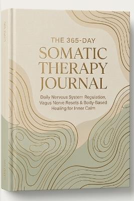 The 365-Day Somatic Therapy Journal: Daily Nervous System Regulation, Vagus Nerve Resets & Body-Based Healing for Lasting Inner Calm - Somatic Wellness Press - cover