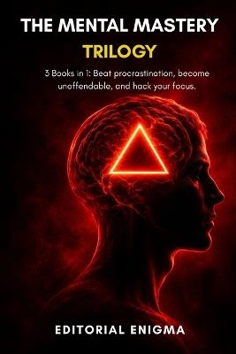 The Mental Mastery Trilogy: 3 Books in 1: Beat procrastination, become unoffendable, and hack your focus - Editorial Enigma - cover