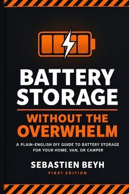 Battery Storage Without the Overwhelm: A Plain-English DIY Guide to Battery Storage for Your Home, Van, or Camper - Sebastien Beyh - cover