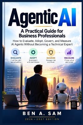 Agentic AI: A Practical Guide for Business Professionals: How to Evaluate, Adopt, Govern, and Measure AI Agents Without Becoming a Technical Expert - Ben A Sam - cover