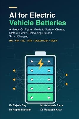 AI for Electric Vehicle Batteries: A Hands-On Python Guide to State of Charge, State of Health, Remaining Life and Smart Charging - Ashutosh Rana,Rupali Mahajan,Mudassir Khan - cover