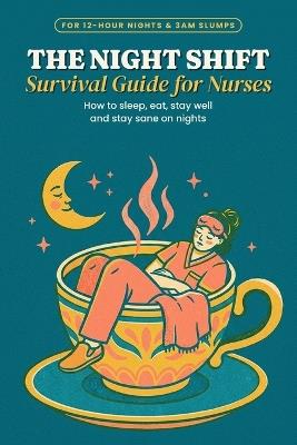 The Night Shift Survival Guide for Nurses: Sleep, Food, Caffeine & Surviving 12-Hour Nights - A Funny, Practical Guide and Gift for Nurses, Student Nurses and HCAs - Tinderwick Press,Inkline Studio - cover