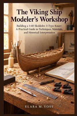 The Viking Ship Modeler's Workshop: Building a 1:48 Skuldelev 3-Type Knarr: A Practical Guide to Techniques, Materials, and Historical Interpretation - Elara M Voss - cover