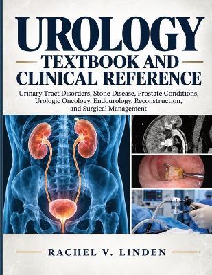 Urology Textbook and Clinical Reference: Urinary Tract Disorders, Stone Disease, Prostate Conditions, Urologic Oncology, Endourology, Reconstruction, and Surgical Management - Rachel V Linden - cover