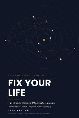 Fix Your Life: The Ultimate Biological & Spiritual Architecture A Scientific & Mindset Blueprint for Reclaiming Focus, Habits, and Human Sovereignty - Raushan Kumar - cover
