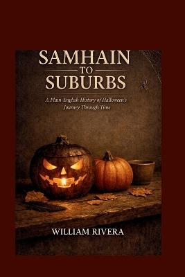 Samhain to Suburbs: A Plain-English History of Halloween's Journey Through Time - William Rivera - cover