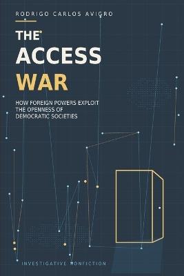 The Access War: How Foreign Powers Exploit the Openness of Democratic Societies - Rodrigo Carlos Avigro - cover