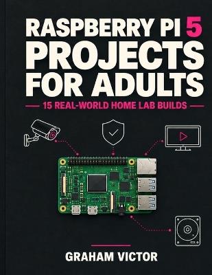 Raspberry Pi 5 Projects for Adults: 15 Real-World Home Lab Builds Graham Victor - Graham Victor - cover