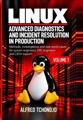 Linux - Advanced Diagnostics and Production Incident Resolution - Volume 1: Methods, Investigations, and Practical Cases for Systems Engineers, SREs, and L3/L4 Support - Alfred Tchondjo - cover