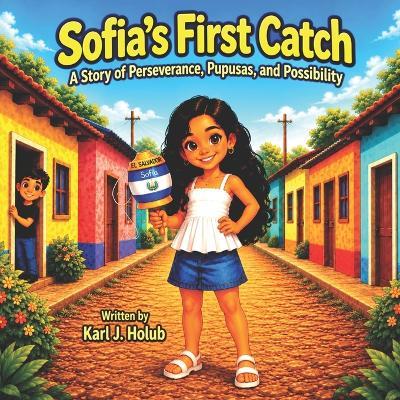 Sofia's First Catch: A Story of Perseverance, Pupusas, and Possibility - Karl J Holub - cover