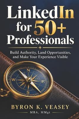 LinkedIn for 50+ Professionals: Build Authority, Land Opportunities, and Make Your Experience Visible - Byron K Veasey - cover