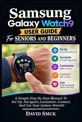 Samsung Galaxy Watch9 User Guide For Seniors And Beginners: A Simple Step-By-Step Manual To Set Up, Navigate, Customize, Connect, And Use Your Galaxy Watch9 - David Smuk - cover
