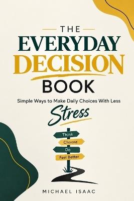 THE EVERYDAY Simple Ways to Make Daily Choices With Less DECISION BOOK Stress - Michael Isaac - cover