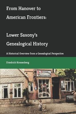 From Hanover to American Frontiers: Lower Saxony's Genealogical History: A Historical Overview from a Genealogical Perspective - Friedrich Kronenberg - cover