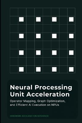 Neural Processing Unit Acceleration: Operator Mapping, Graph Optimization, and Efficient AI Execution on NPUs - Omar Bani Yaseen - cover