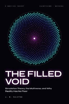 The Filled Void: Simulation Theory, the Multiverse, and Why Reality Has No Floor - J W Ralston - cover